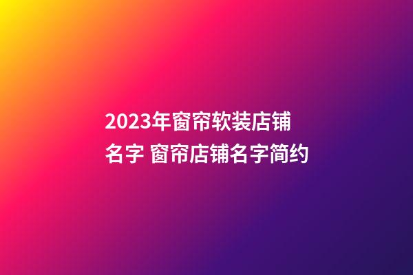 2023年窗帘软装店铺名字 窗帘店铺名字简约-第1张-店铺起名-玄机派